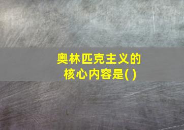 奥林匹克主义的核心内容是( )